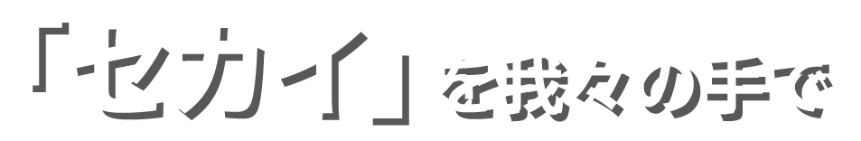 「セカイ」を我々の手で